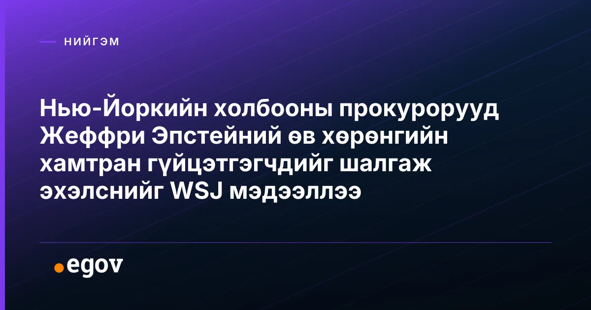 Нью-Йоркийн холбооны прокурорууд Жеффри Эпстейний өв хөрөнгийн хамтран гүйцэтгэгчдийг шалгаж эхэлснийг WSJ мэдээллээ