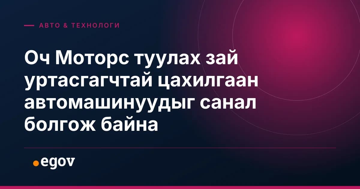 Оч Моторс туулах зай уртасгагчтай цахилгаан автомашинуудыг санал болгож байна