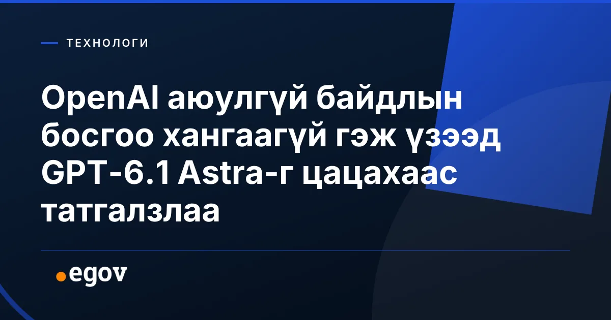 OpenAI аюулгүй байдлын босгоо хангаагүй гэж үзээд GPT-6.1 Astra-г цацахаас татгалзлаа