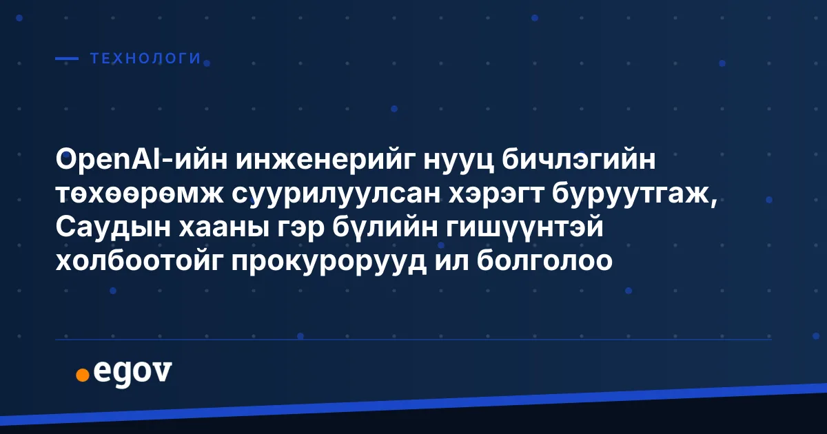 OpenAI-ийн инженерийг нууц бичлэгийн төхөөрөмж суурилуулсан хэрэгт буруутгаж, Саудын хааны гэр бүлийн гишүүнтэй холбоотойг прокурорууд ил болголоо