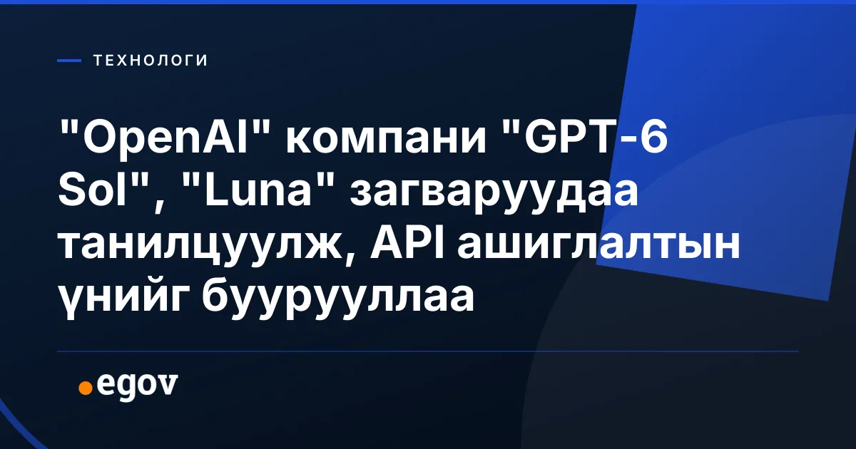 "OpenAI" компани "GPT-6 Sol", "Luna" загваруудаа танилцуулж, API ашиглалтын үнийг буурууллаа