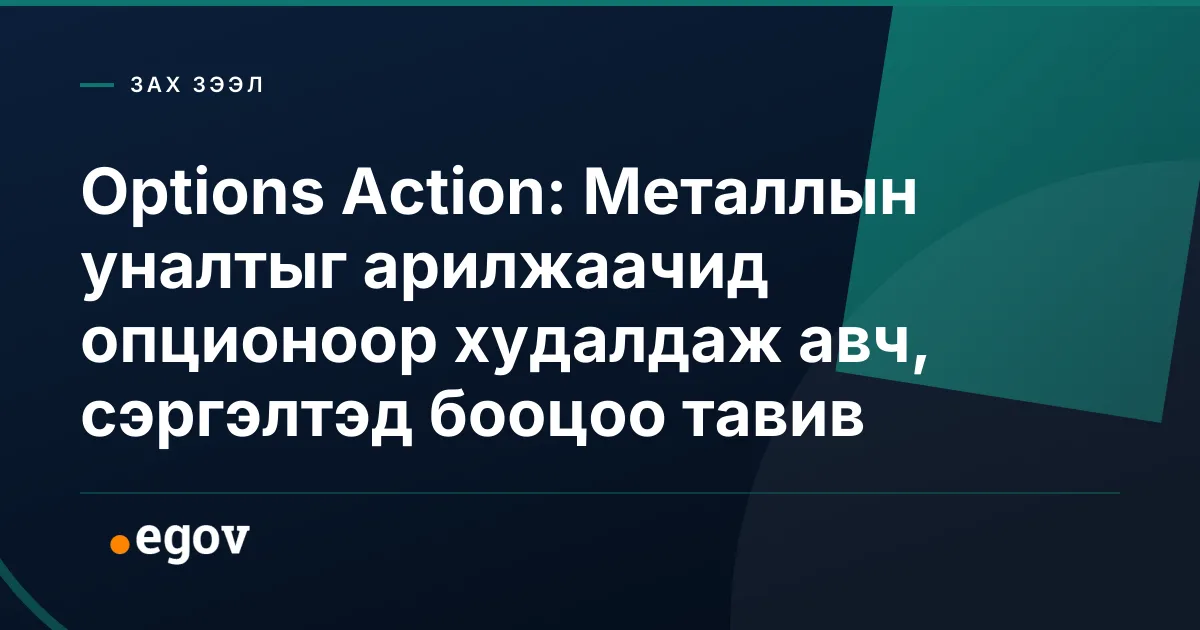 Options Action: Металлын уналтыг арилжаачид опционоор худалдаж авч, сэргэлтэд бооцоо тавив