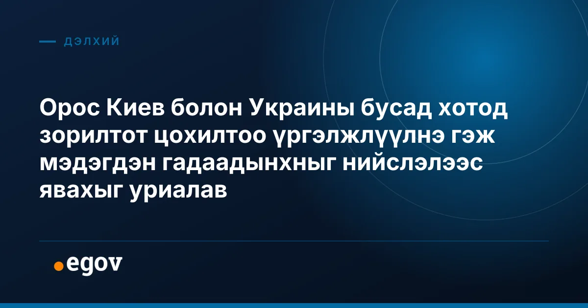 Орос Киев болон Украины бусад хотод зорилтот цохилтоо үргэлжлүүлнэ гэж мэдэгдэн гадаадынхныг нийслэлээс явахыг уриалав