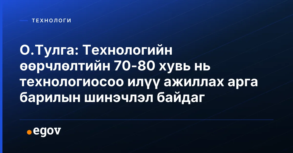 О.Тулга: Технологийн өөрчлөлтийн 70-80 хувь нь технологиосоо илүү ажиллах арга барилын шинэчлэл байдаг