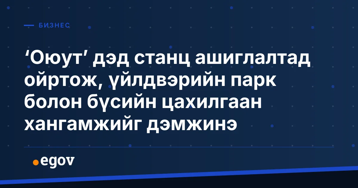 ‘Оюут’ дэд станц ашиглалтад ойртож, үйлдвэрийн парк болон бүсийн цахилгаан хангамжийг дэмжинэ