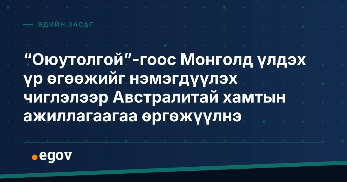“Оюутолгой”-гоос Монголд үлдэх үр өгөөжийг нэмэгдүүлэх чиглэлээр Австралитай хамтын ажиллагаагаа өргөжүүлнэ