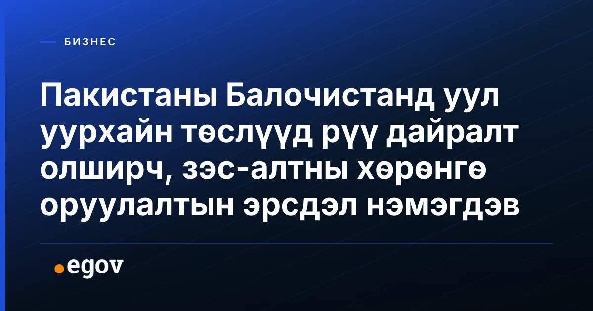Пакистаны Балочистанд уул уурхайн төслүүд рүү дайралт олширч, зэс-алтны хөрөнгө оруулалтын эрсдэл нэмэгдэв