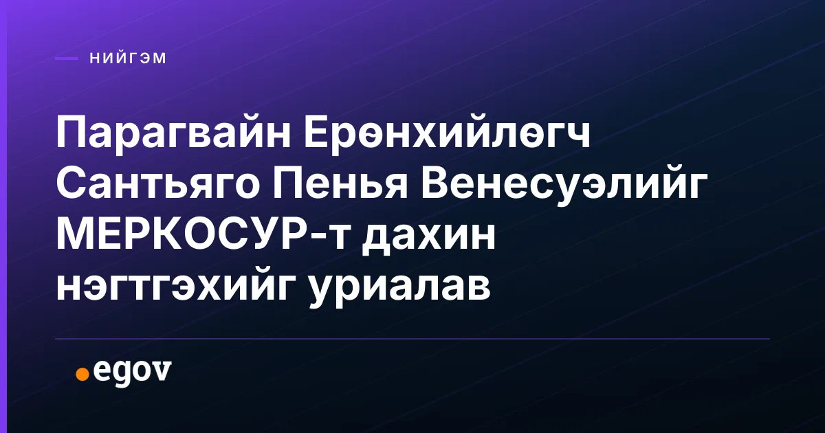 Парагвайн Ерөнхийлөгч Сантьяго Пенья Венесуэлийг МЕРКОСУР-т дахин нэгтгэхийг уриалав