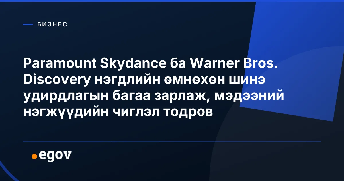 Paramount Skydance ба Warner Bros. Discovery нэгдлийн өмнөхөн шинэ удирдлагын багаа зарлаж, мэдээний нэгжүүдийн чиглэл тодров