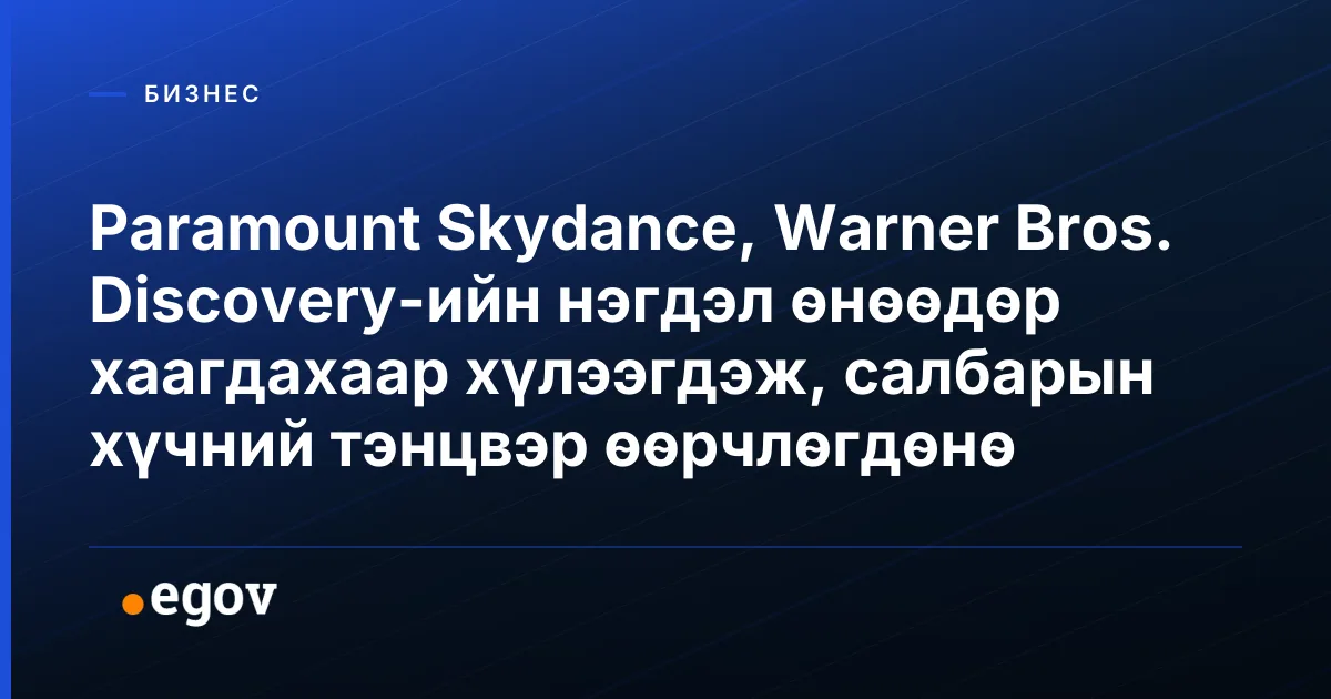 Paramount Skydance, Warner Bros. Discovery-ийн нэгдэл өнөөдөр хаагдахаар хүлээгдэж, салбарын хүчний тэнцвэр өөрчлөгдөнө