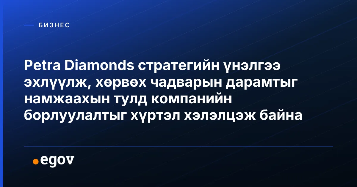 Petra Diamonds стратегийн үнэлгээ эхлүүлж, хөрвөх чадварын дарамтыг намжаахын тулд компанийн борлуулалтыг хүртэл хэлэлцэж байна