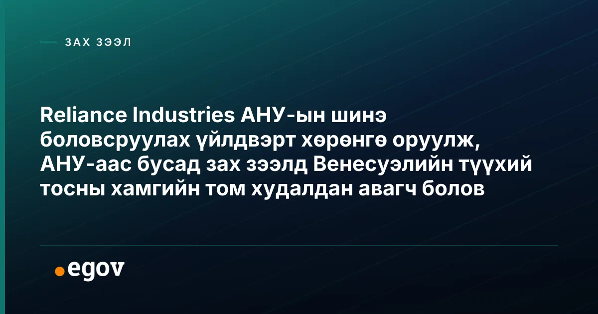 Reliance Industries АНУ-ын шинэ боловсруулах үйлдвэрт хөрөнгө оруулж, АНУ-аас бусад зах зээлд Венесуэлийн түүхий тосны хамгийн том худалдан авагч болов