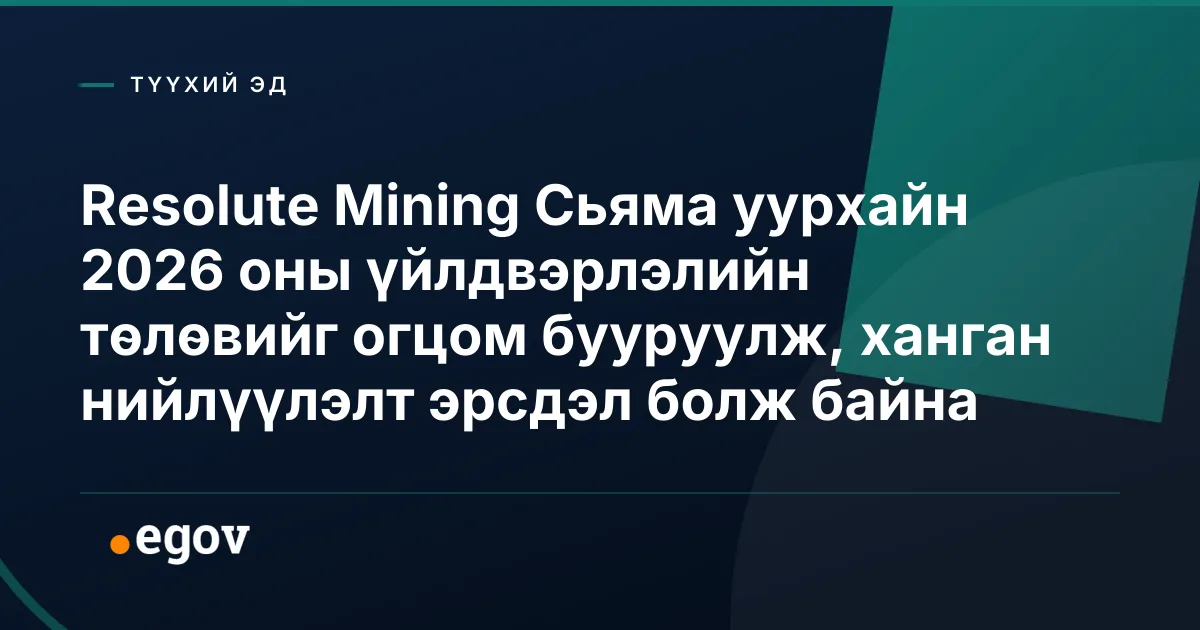 Resolute Mining Сьяма уурхайн 2026 оны үйлдвэрлэлийн төлөвийг огцом бууруулж, ханган нийлүүлэлт эрсдэл болж байна