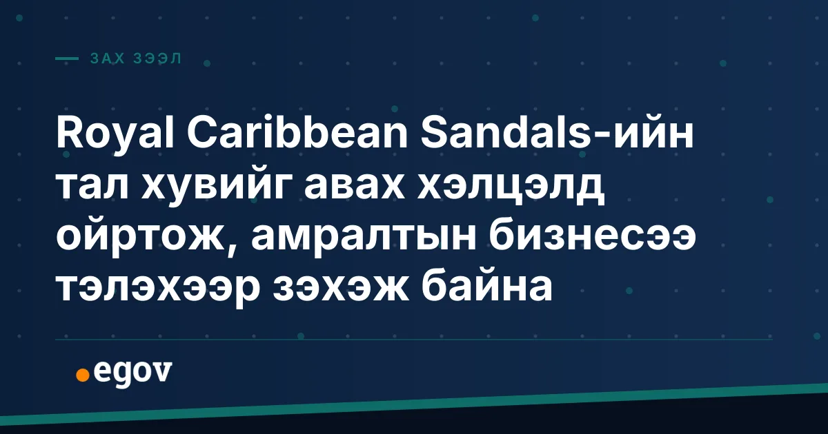 Royal Caribbean Sandals-ийн тал хувийг авах хэлцэлд ойртож, амралтын бизнесээ тэлэхээр зэхэж байна