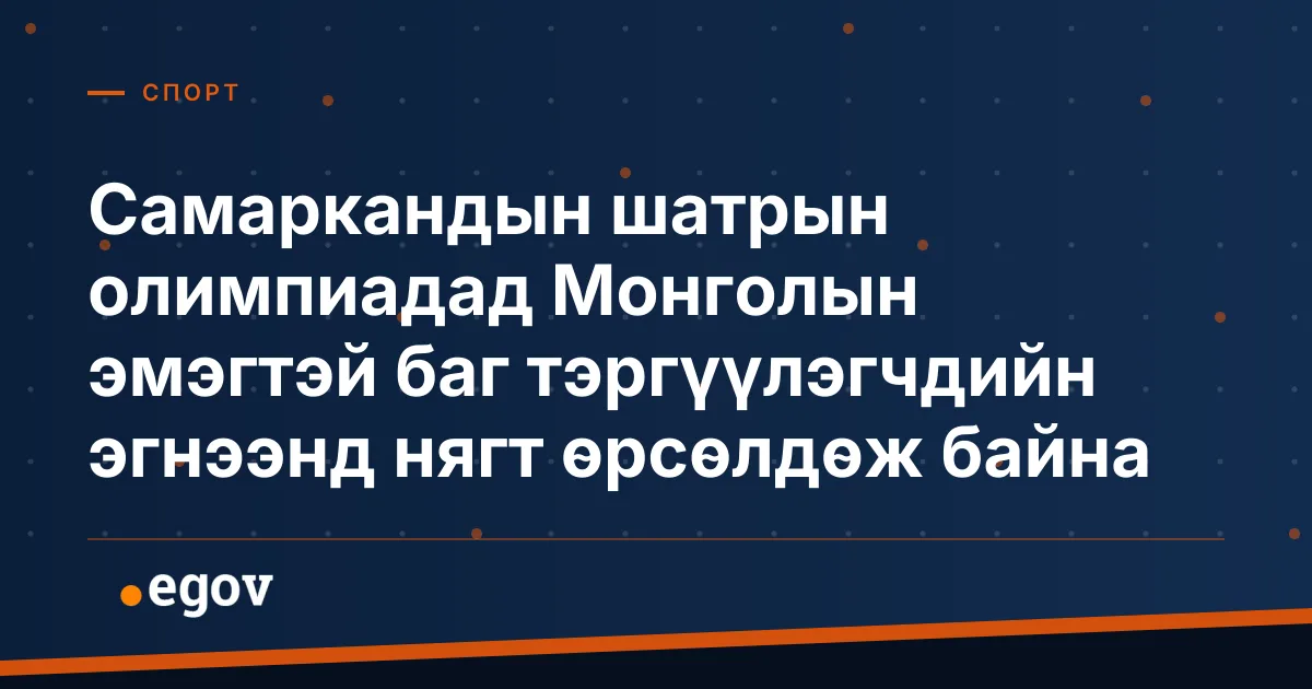 Самаркандын шатрын олимпиадад Монголын эмэгтэй баг тэргүүлэгчдийн эгнээнд нягт өрсөлдөж байна
