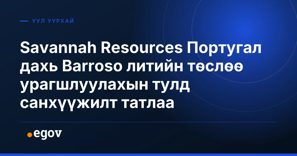 Savannah Resources Португал дахь Barroso литийн төслөө урагшлуулахын тулд санхүүжилт татлаа