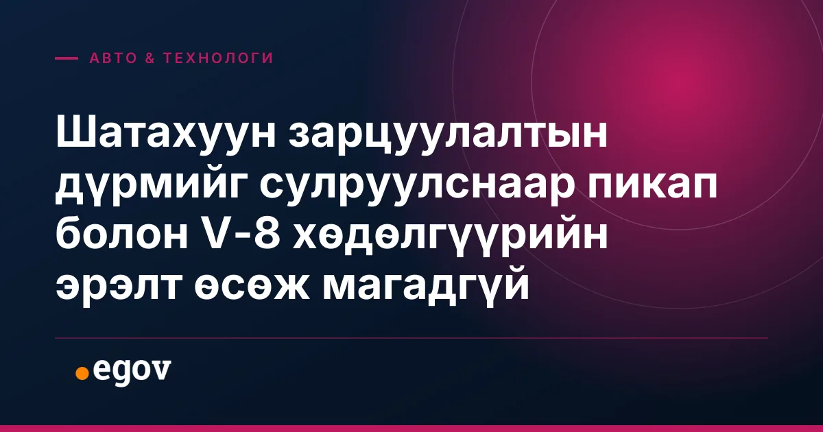 Шатахуун зарцуулалтын дүрмийг сулруулснаар пикап болон V-8 хөдөлгүүрийн эрэлт өсөж магадгүй