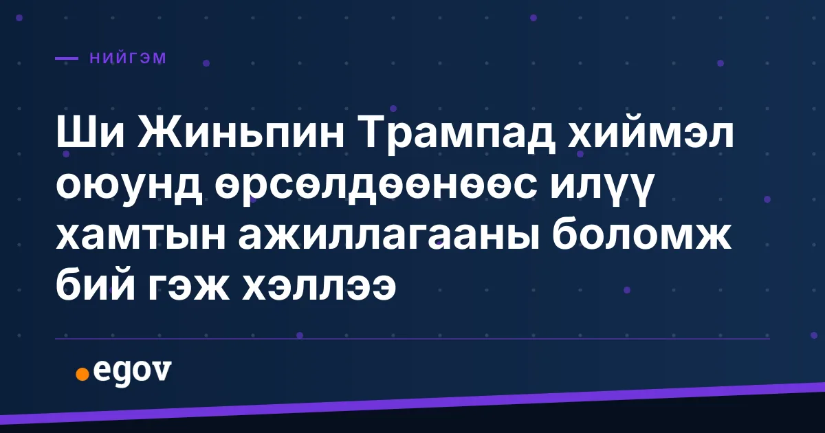 Ши Жиньпин Трампад хиймэл оюунд өрсөлдөөнөөс илүү хамтын ажиллагааны боломж бий гэж хэллээ