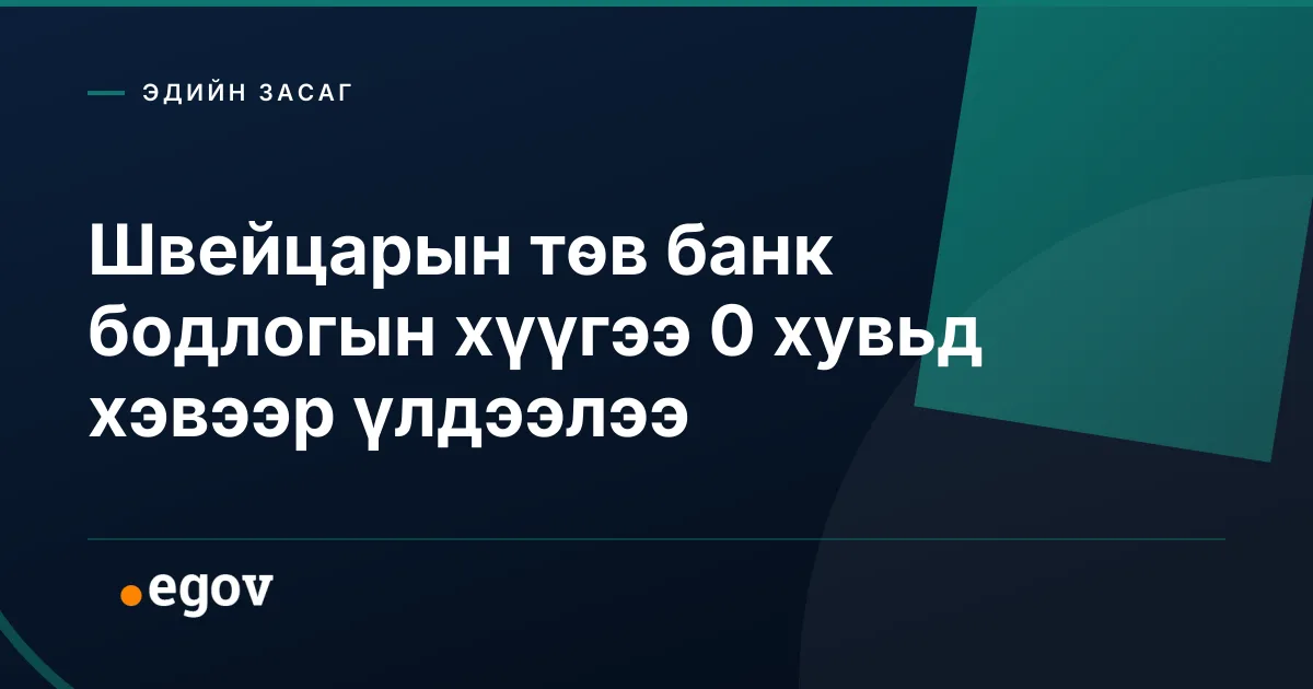 Швейцарын төв банк бодлогын хүүгээ 0 хувьд хэвээр үлдээлээ