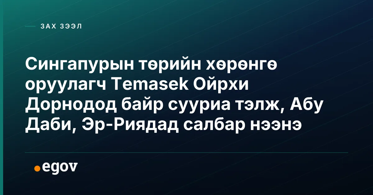 Сингапурын төрийн хөрөнгө оруулагч Temasek Ойрхи Дорнодод байр сууриа тэлж, Абу Даби, Эр-Риядад салбар нээнэ