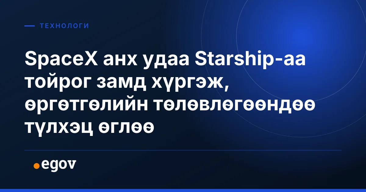 SpaceX анх удаа Starship-аа тойрог замд хүргэж, өргөтгөлийн төлөвлөгөөндөө түлхэц өглөө