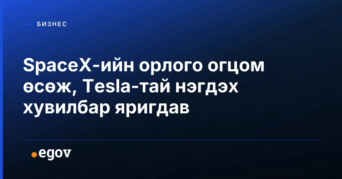 SpaceX-ийн орлого огцом өсөж, Tesla-тай нэгдэх хувилбар яригдав
