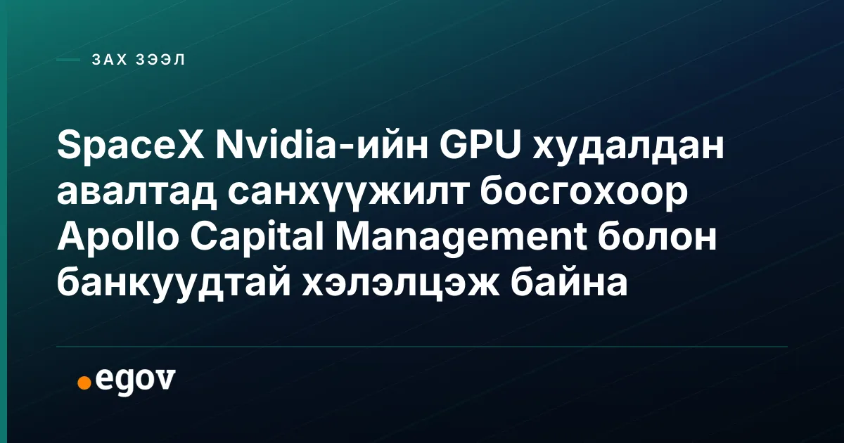 SpaceX Nvidia-ийн GPU худалдан авалтад санхүүжилт босгохоор Apollo Capital Management болон банкуудтай хэлэлцэж байна
