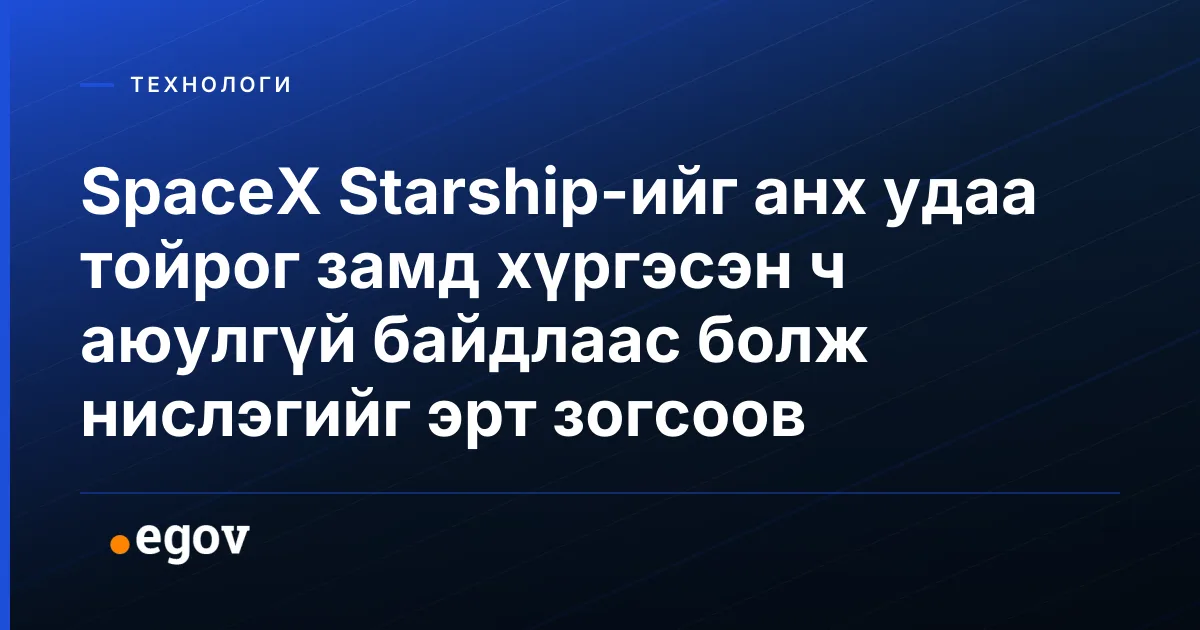 SpaceX Starship-ийг анх удаа тойрог замд хүргэсэн ч аюулгүй байдлаас болж нислэгийг эрт зогсоов