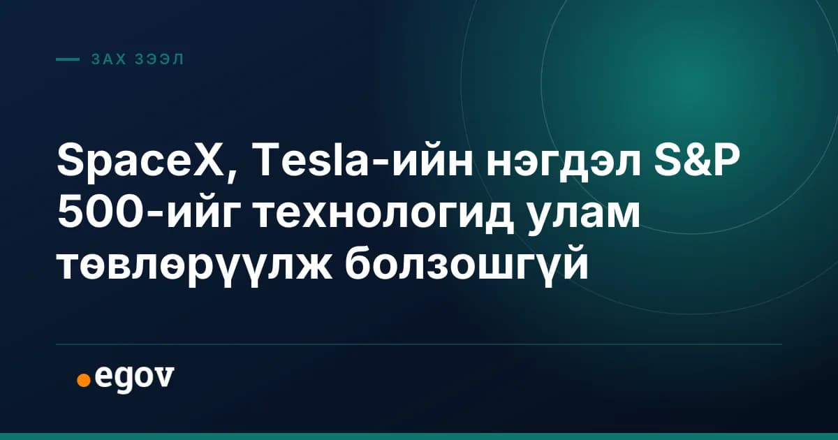 SpaceX, Tesla-ийн нэгдэл S&P 500-ийг технологид улам төвлөрүүлж болзошгүй