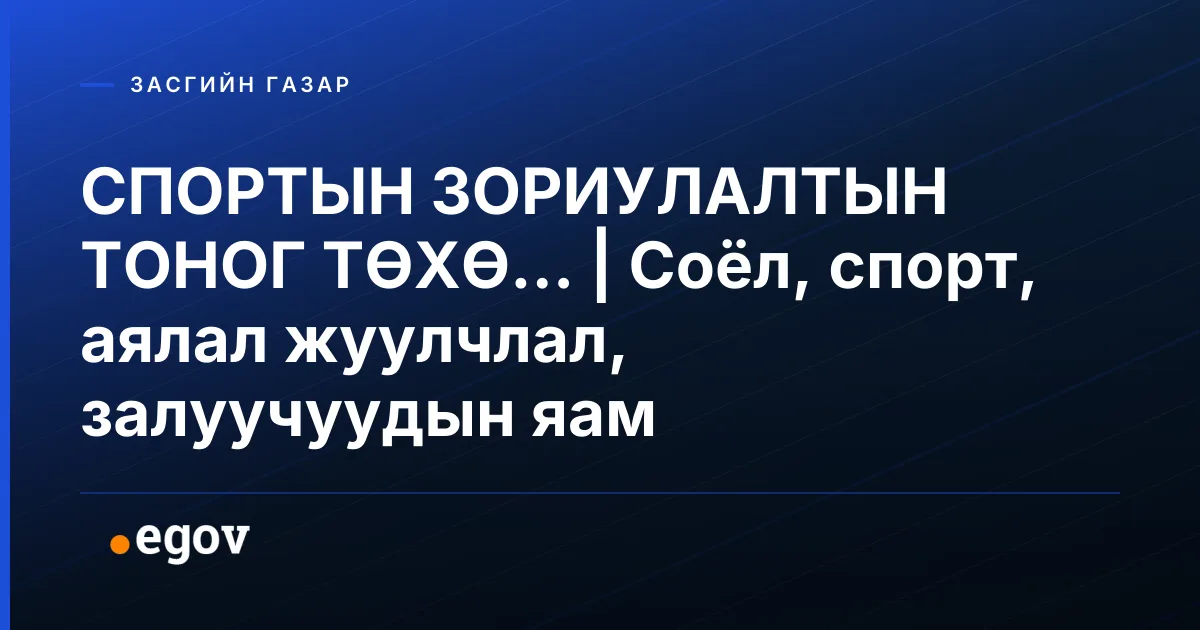 СПОРТЫН ЗОРИУЛАЛТЫН ТОНОГ ТӨХӨ... | Соёл, спорт, аялал жуулчлал, залуучуудын яам