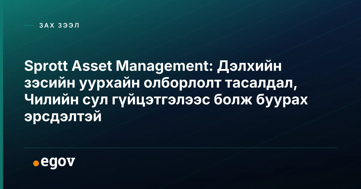 Sprott Asset Management: Дэлхийн зэсийн уурхайн олборлолт тасалдал, Чилийн сул гүйцэтгэлээс болж буурах эрсдэлтэй