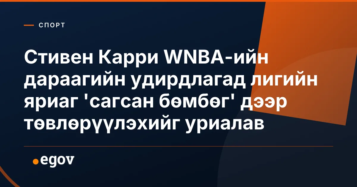 Стивен Карри WNBA-ийн дараагийн удирдлагад лигийн яриаг 'сагсан бөмбөг' дээр төвлөрүүлэхийг уриалав
