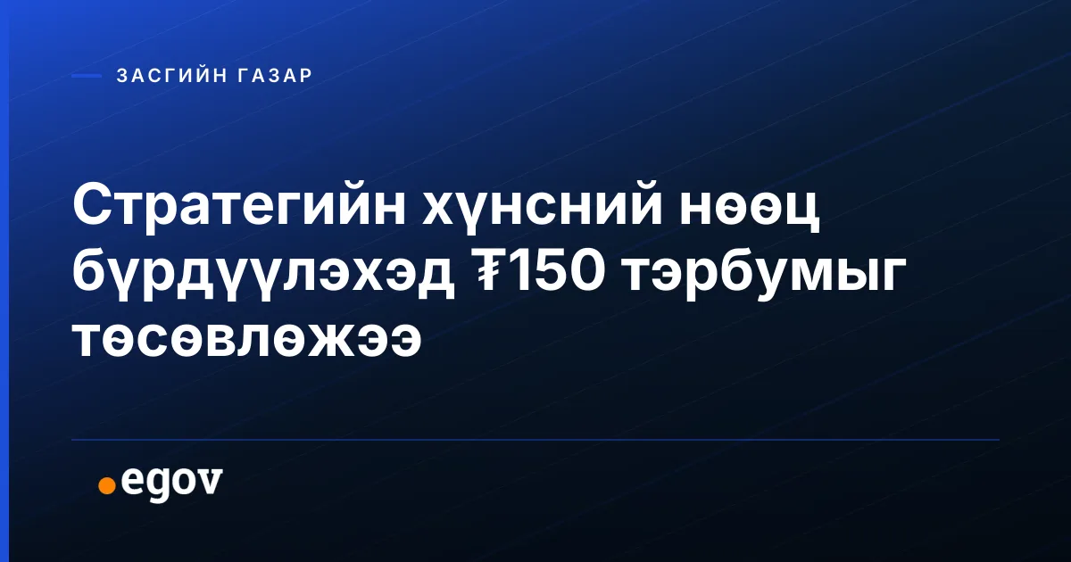 Стратегийн хүнсний нөөц бүрдүүлэхэд ₮150 тэрбумыг төсөвлөжээ