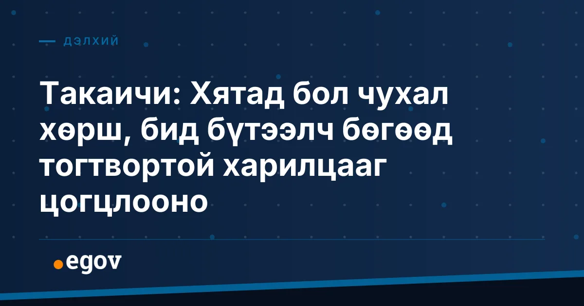 Такаичи: Хятад бол чухал хөрш, бид бүтээлч бөгөөд тогтвортой харилцааг цогцлооно