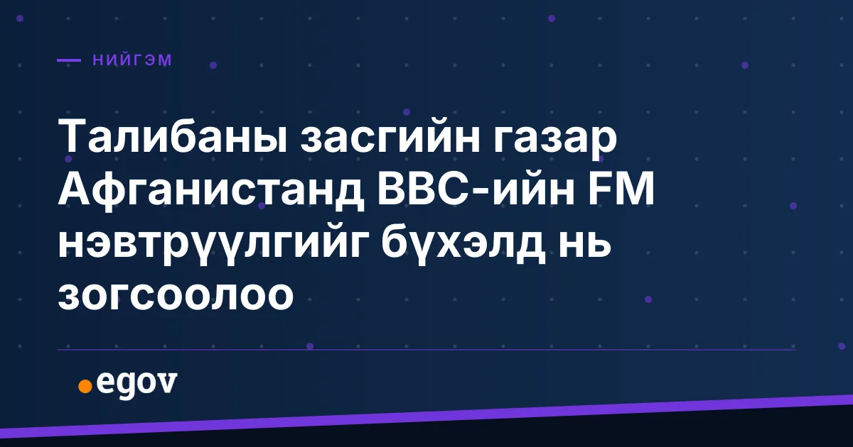 Талибаны засгийн газар Афганистанд BBC-ийн FM нэвтрүүлгийг бүхэлд нь зогсоолоо