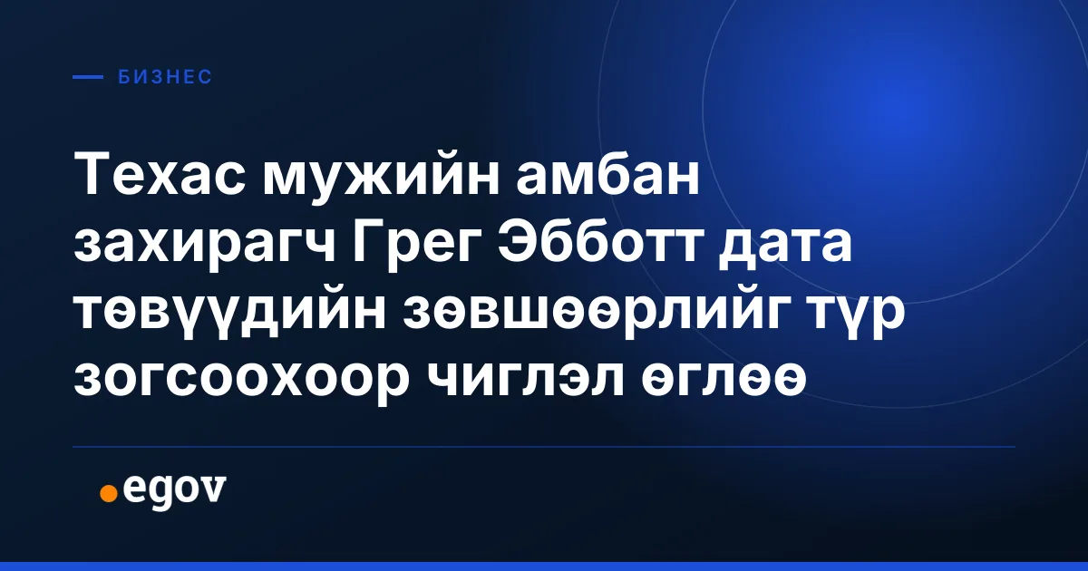 Техас мужийн амбан захирагч Грег Эбботт дата төвүүдийн зөвшөөрлийг түр зогсоохоор чиглэл өглөө