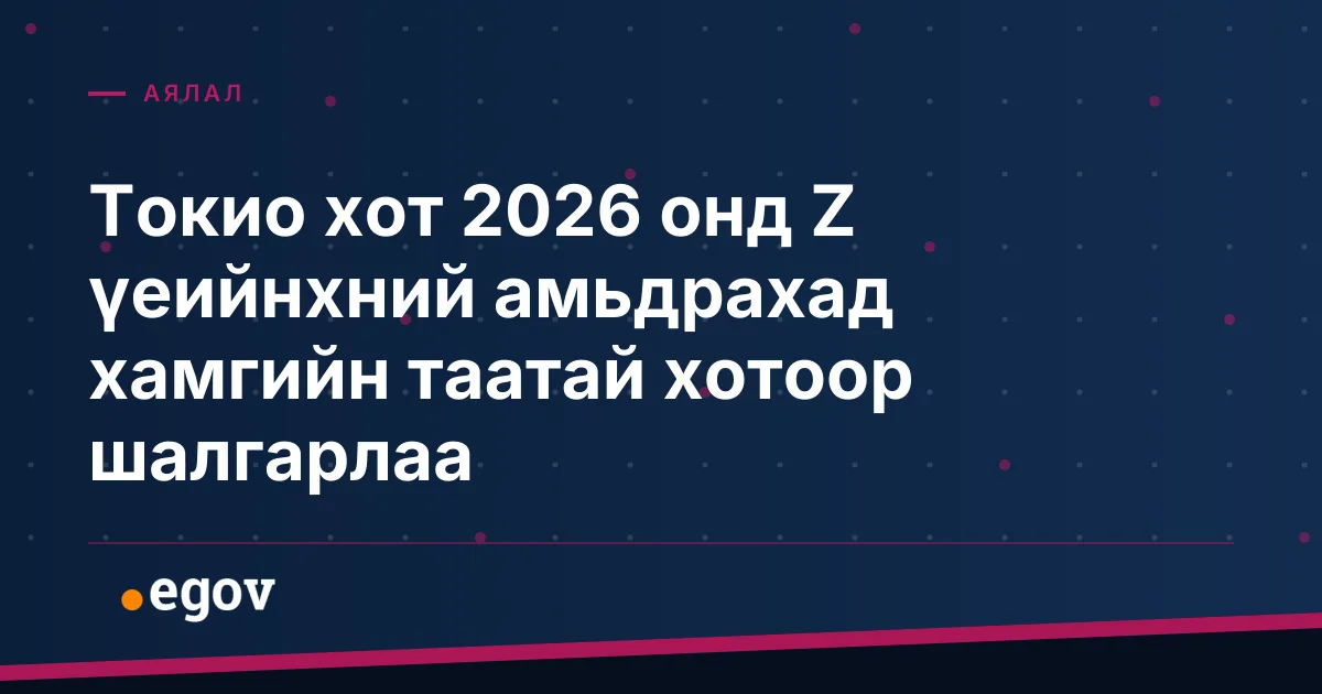 Токио хот 2026 онд Z үеийнхний амьдрахад хамгийн таатай хотоор шалгарлаа