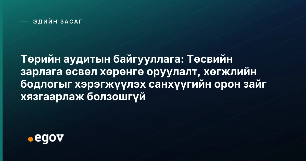Төрийн аудитын байгууллага: Төсвийн зарлага өсвөл хөрөнгө оруулалт, хөгжлийн бодлогыг хэрэгжүүлэх санхүүгийн орон зайг хязгаарлаж болзошгүй