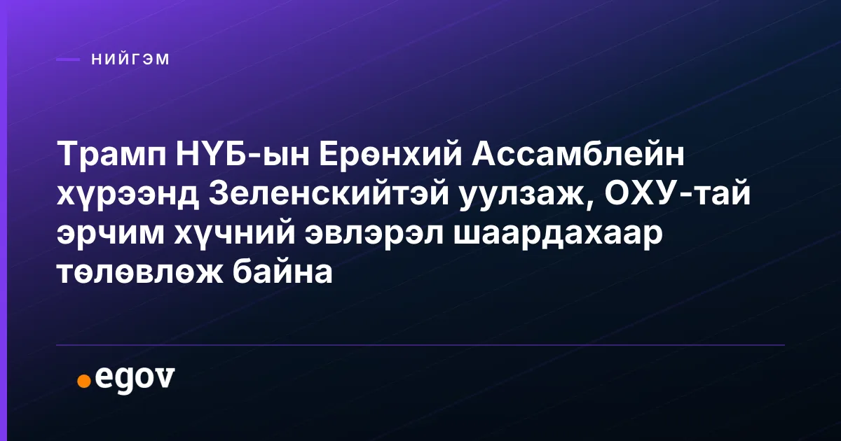 Трамп НҮБ-ын Ерөнхий Ассамблейн хүрээнд Зеленскийтэй уулзаж, ОХУ-тай эрчим хүчний эвлэрэл шаардахаар төлөвлөж байна
