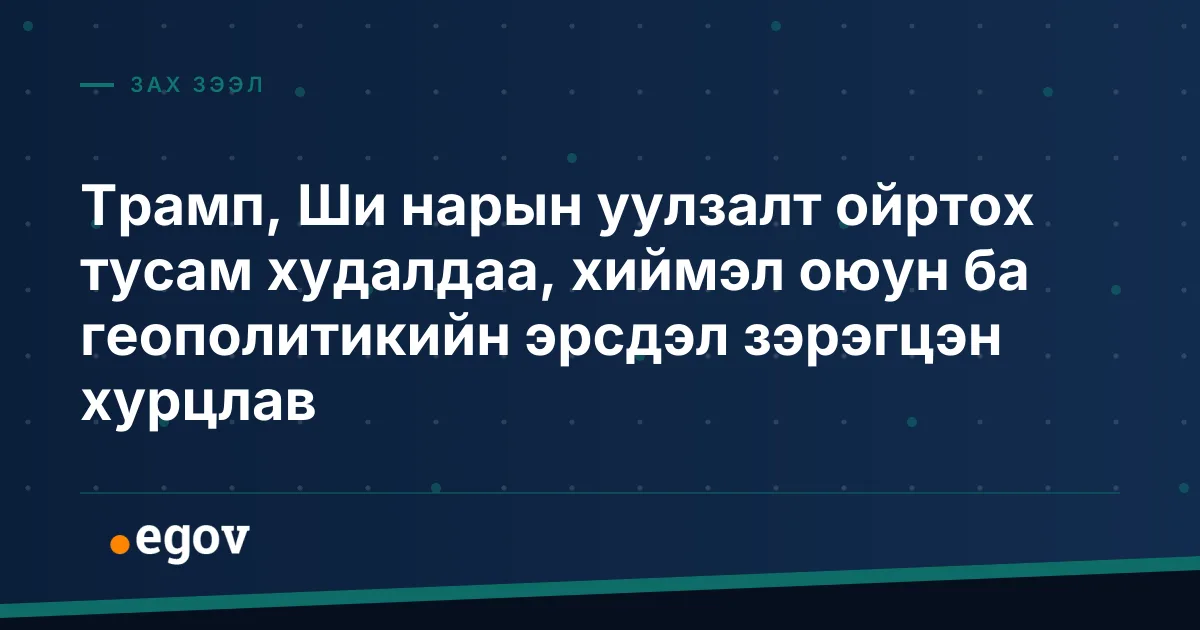 Трамп, Ши нарын уулзалт ойртох тусам худалдаа, хиймэл оюун ба геополитикийн эрсдэл зэрэгцэн хурцлав