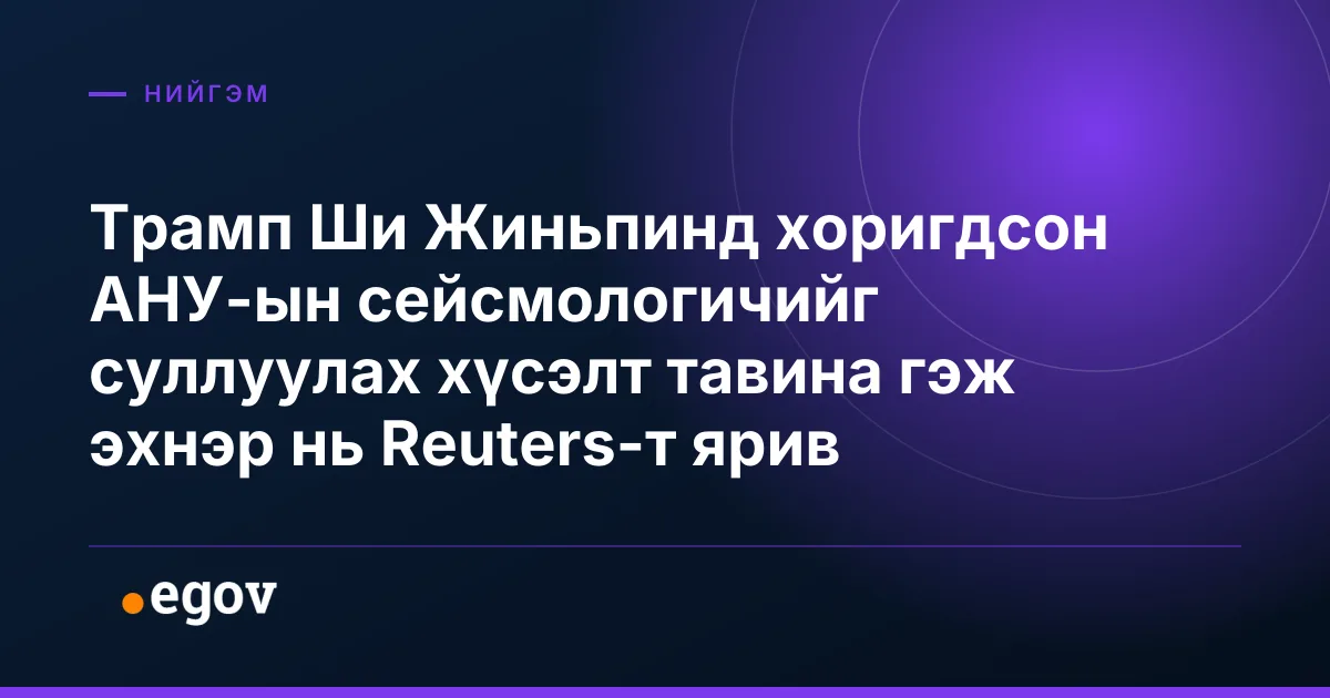 Трамп Ши Жиньпинд хоригдсон АНУ-ын сейсмологичийг суллуулах хүсэлт тавина гэж эхнэр нь Reuters-т ярив
