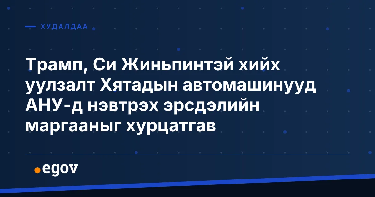 Трамп, Си Жиньпинтэй хийх уулзалт Хятадын автомашинууд АНУ-д нэвтрэх эрсдэлийн маргааныг хурцатгав