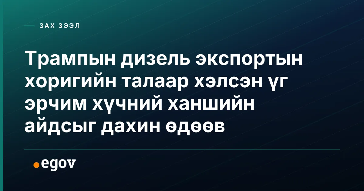 Трампын дизель экспортын хоригийн талаар хэлсэн үг эрчим хүчний ханшийн айдсыг дахин өдөөв