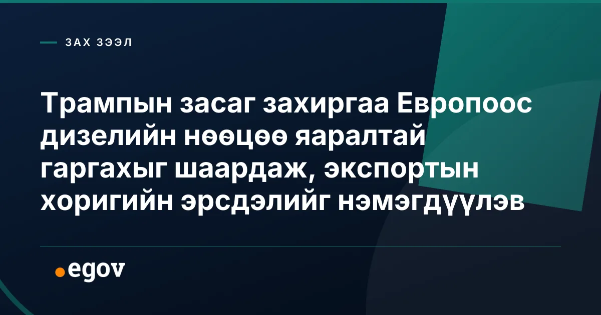 Трампын засаг захиргаа Европоос дизелийн нөөцөө яаралтай гаргахыг шаардаж, экспортын хоригийн эрсдэлийг нэмэгдүүлэв