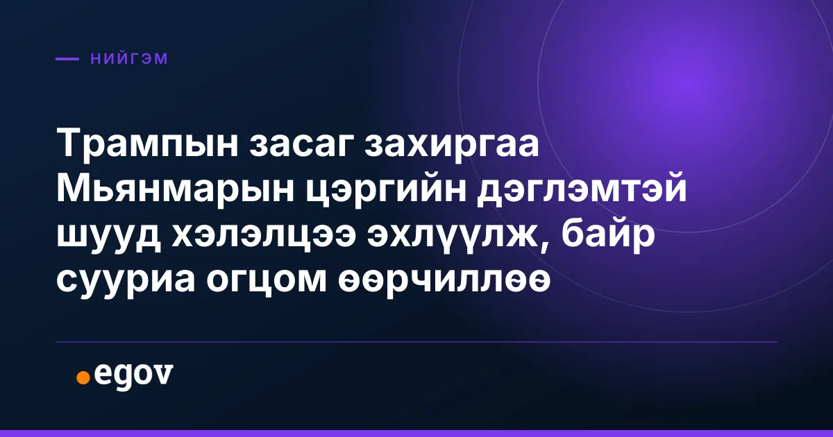 Трампын засаг захиргаа Мьянмарын цэргийн дэглэмтэй шууд хэлэлцээ эхлүүлж, байр сууриа огцом өөрчиллөө