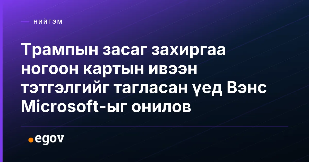 Трампын засаг захиргаа ногоон картын ивээн тэтгэлгийг тагласан үед Вэнс Microsoft-ыг онилов