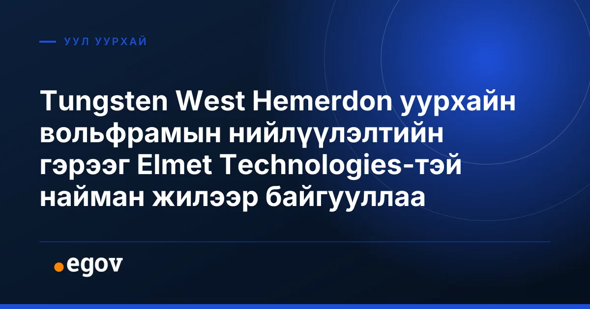 Tungsten West Hemerdon уурхайн вольфрамын нийлүүлэлтийн гэрээг Elmet Technologies-тэй найман жилээр байгууллаа