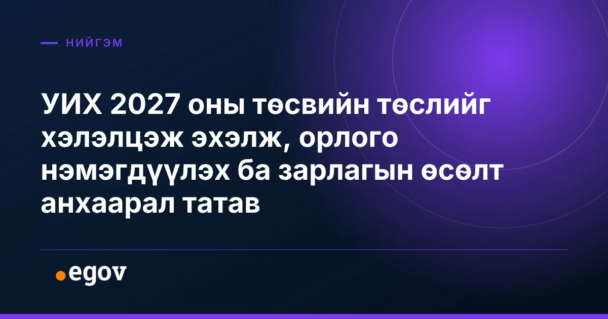 УИХ 2027 оны төсвийн төслийг хэлэлцэж эхэлж, орлого нэмэгдүүлэх ба зарлагын өсөлт анхаарал татав