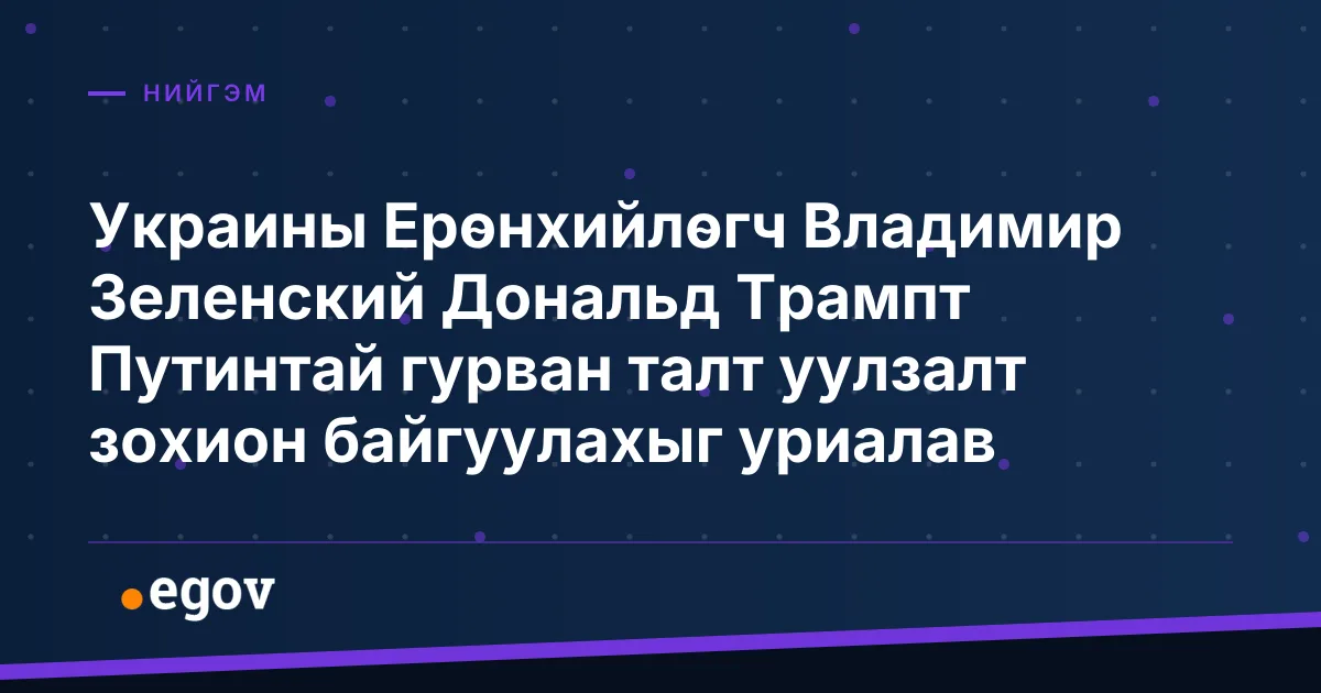 Украины Ерөнхийлөгч Владимир Зеленский Дональд Трампт Путинтай гурван талт уулзалт зохион байгуулахыг уриалав