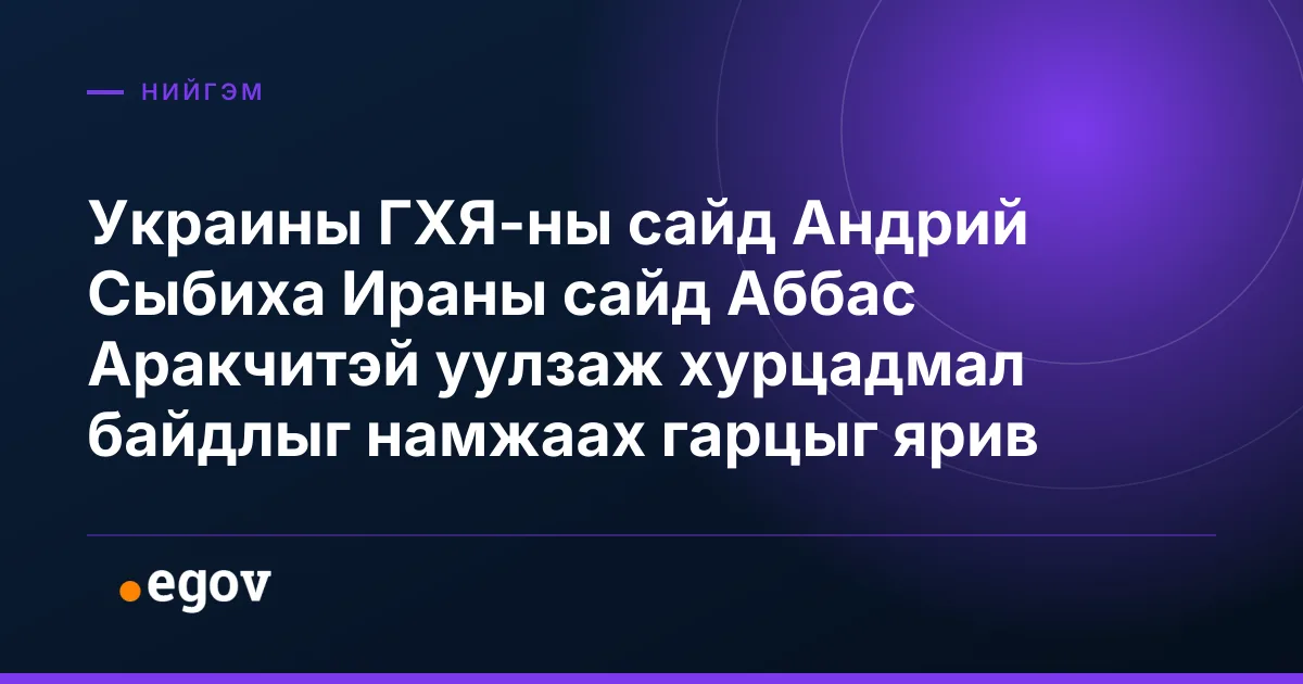 Украины ГХЯ-ны сайд Андрий Сыбиха Ираны сайд Аббас Аракчитэй уулзаж хурцадмал байдлыг намжаах гарцыг ярив